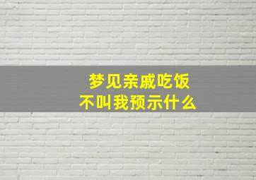 梦见亲戚吃饭不叫我预示什么