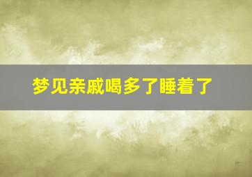 梦见亲戚喝多了睡着了