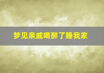 梦见亲戚喝醉了睡我家