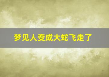 梦见人变成大蛇飞走了