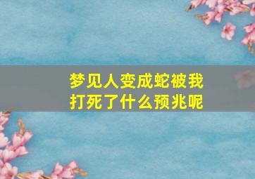 梦见人变成蛇被我打死了什么预兆呢