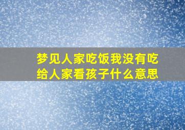 梦见人家吃饭我没有吃给人家看孩子什么意思