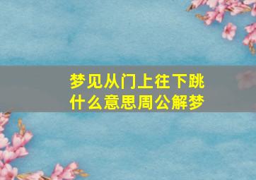 梦见从门上往下跳什么意思周公解梦