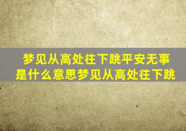 梦见从高处往下跳平安无事是什么意思梦见从高处往下跳