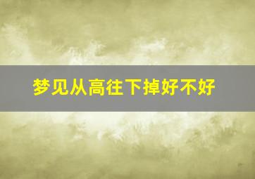 梦见从高往下掉好不好