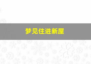 梦见住进新屋