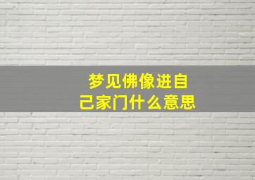 梦见佛像进自己家门什么意思