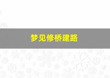 梦见修桥建路