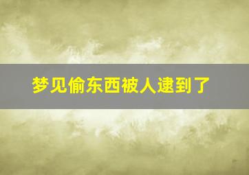 梦见偷东西被人逮到了