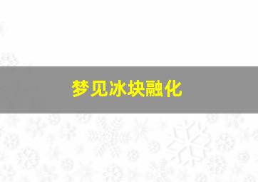 梦见冰块融化