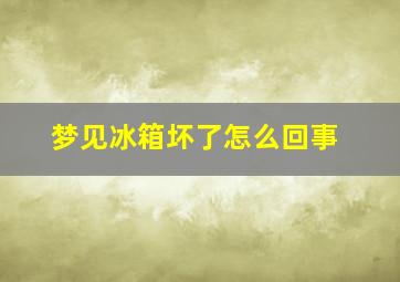 梦见冰箱坏了怎么回事