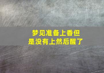 梦见准备上香但是没有上然后醒了