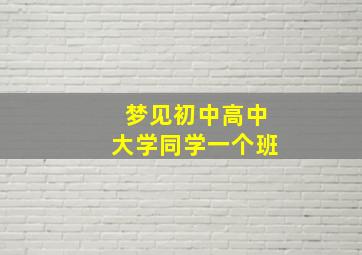 梦见初中高中大学同学一个班