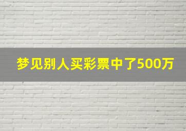 梦见别人买彩票中了500万