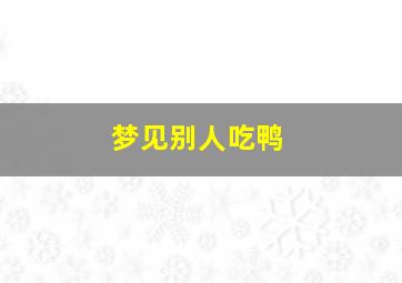 梦见别人吃鸭