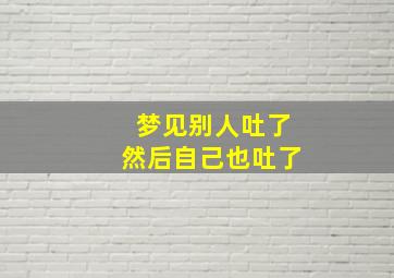 梦见别人吐了然后自己也吐了