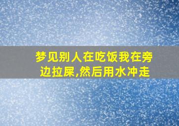 梦见别人在吃饭我在旁边拉屎,然后用水冲走