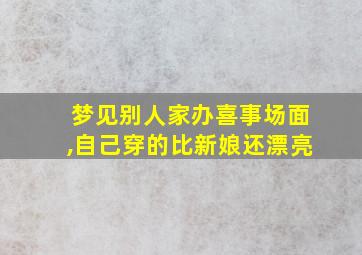 梦见别人家办喜事场面,自己穿的比新娘还漂亮