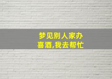 梦见别人家办喜酒,我去帮忙