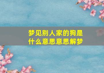 梦见别人家的狗是什么意思意思解梦