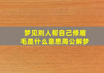 梦见别人帮自己修眉毛是什么意思周公解梦