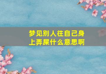 梦见别人往自己身上弄屎什么意思啊