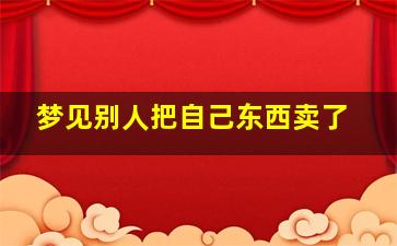 梦见别人把自己东西卖了