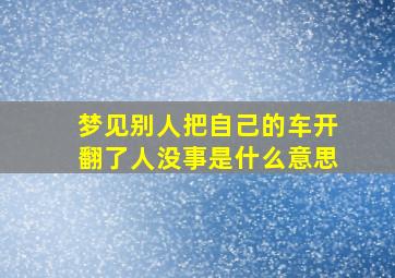 梦见别人把自己的车开翻了人没事是什么意思