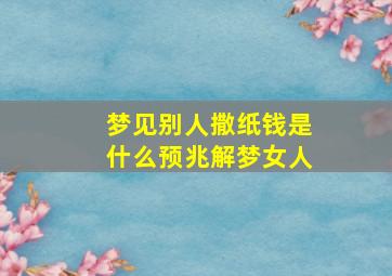 梦见别人撒纸钱是什么预兆解梦女人