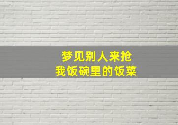 梦见别人来抢我饭碗里的饭菜