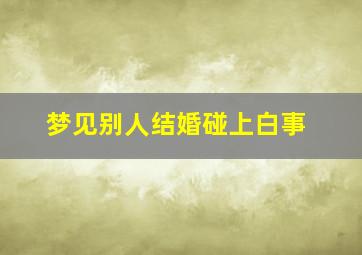 梦见别人结婚碰上白事