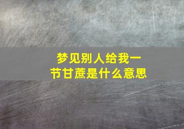 梦见别人给我一节甘蔗是什么意思