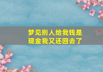 梦见别人给我钱是现金我又还回去了