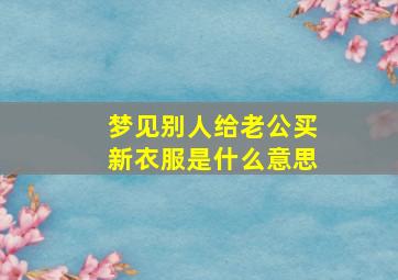 梦见别人给老公买新衣服是什么意思