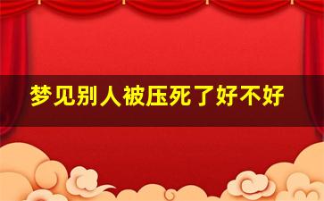 梦见别人被压死了好不好