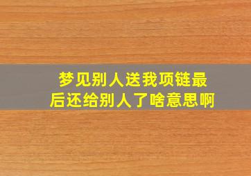 梦见别人送我项链最后还给别人了啥意思啊