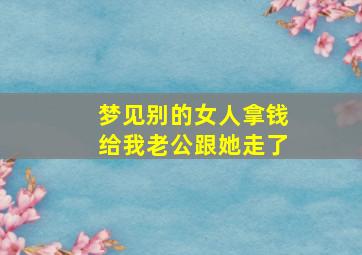 梦见别的女人拿钱给我老公跟她走了