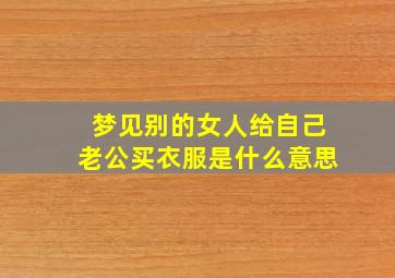 梦见别的女人给自己老公买衣服是什么意思