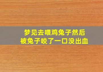 梦见去喂鸡兔子然后被兔子咬了一口没出血