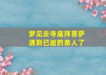 梦见去寺庙拜菩萨遇到已逝的亲人了