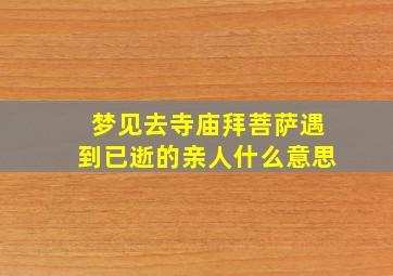 梦见去寺庙拜菩萨遇到已逝的亲人什么意思