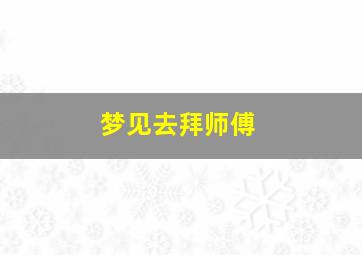 梦见去拜师傅