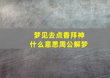 梦见去点香拜神什么意思周公解梦