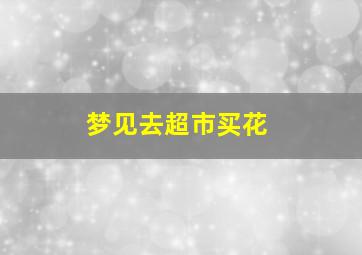 梦见去超市买花