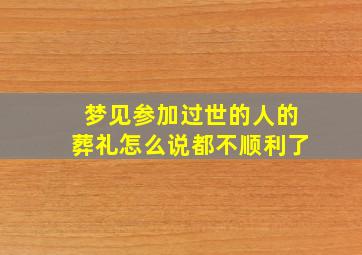 梦见参加过世的人的葬礼怎么说都不顺利了