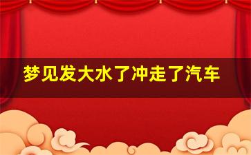 梦见发大水了冲走了汽车