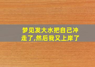 梦见发大水把自己冲走了,然后我又上岸了