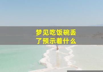 梦见吃饭碗丢了预示着什么