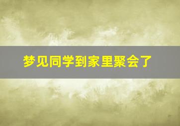 梦见同学到家里聚会了