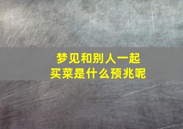 梦见和别人一起买菜是什么预兆呢